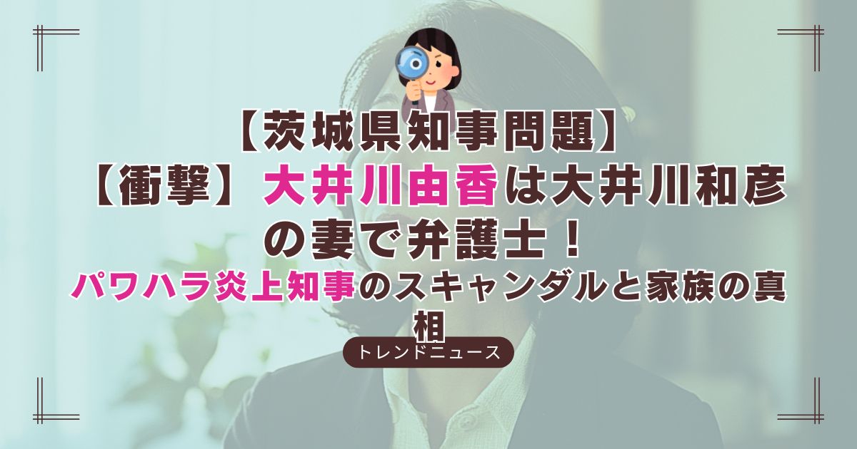 茨城県知事・大井川和彦氏のパワハラ疑惑と妻・大井川由香氏の対応に注目